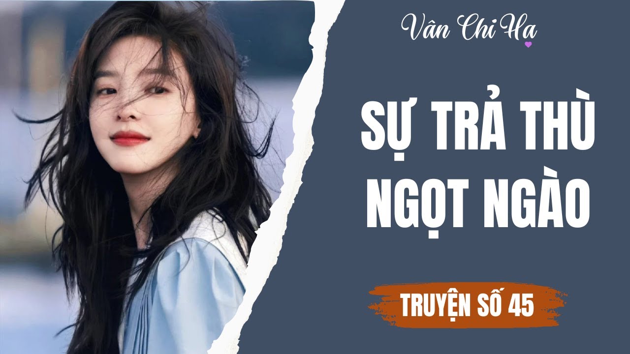 [Audio][Full] Vân Chi Hạ Truyện số 45 || Sự trả thù ngọt ngào.