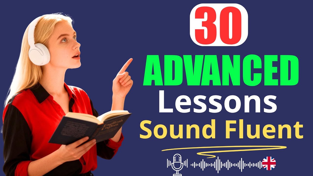 Want to Sound Fluent? Master These 30 Advanced English Lessons