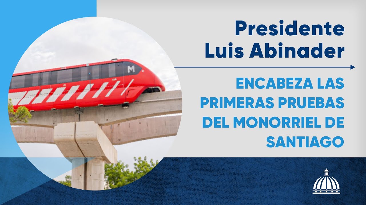 El Presidente Luis Abinader encabeza las primeras pruebas del Monorriel de Santiago
