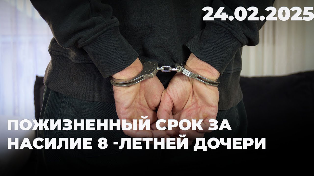 Пожизненный срок за насилие 8 -летней дочери | 24.02.2025