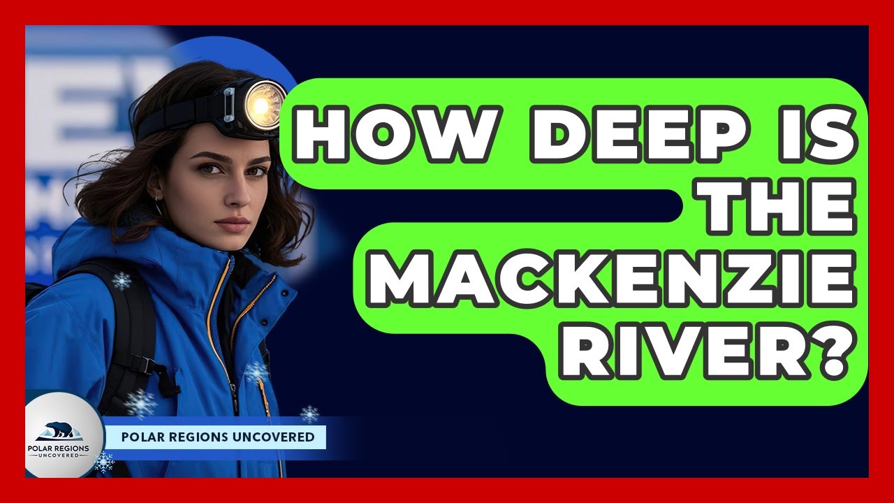 How Deep Is The Mackenzie River? - Polar Regions Uncovered