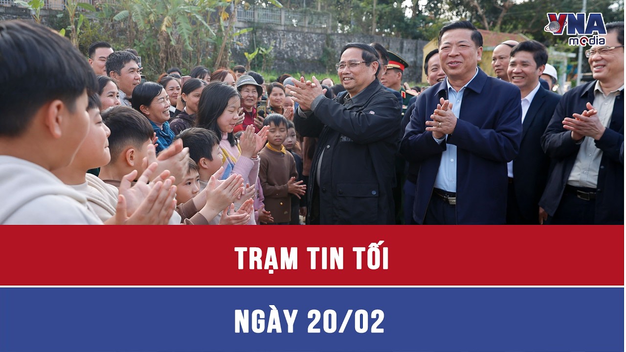 Trạm tin tối ngày 20/02: Thủ tướng phát động “Chiến dịch Đông Khê năm 2026”- VNAMedia