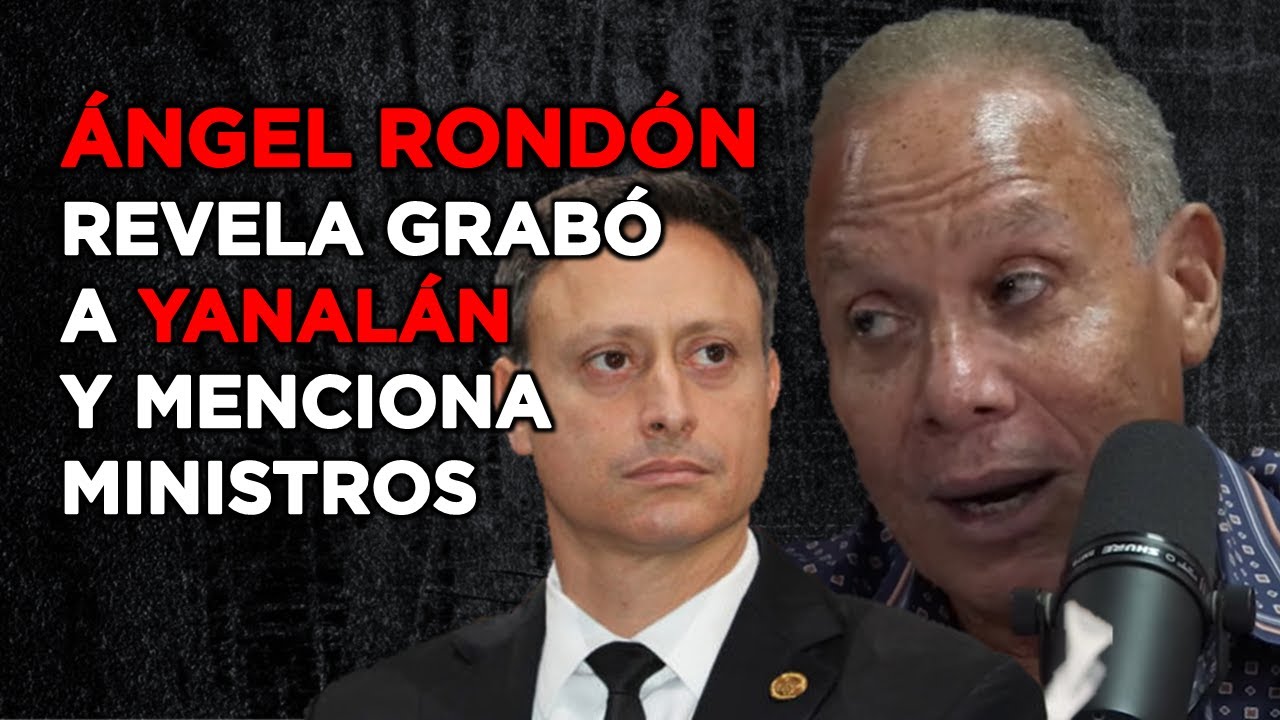 ÁNGEL RONDÓN REVELA CÓMO GRABÓ A JEAN ALAIN Y MENCIONA MINISTROS DE DANILO MEDINA