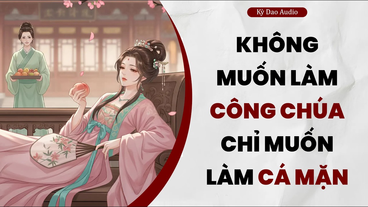 Full audio | ( Không Muốn Làm Công Chúa, Chỉ Muốn Làm Cá Mặn  ) – Kỳ Dao Audio #truyenaudio