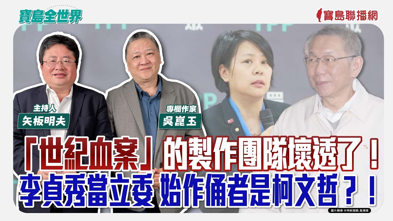 「世紀血案」的製作團隊壞透了！ 李貞秀當立委 始作俑者是柯文哲？！ - 矢板明夫 主持專訪 吳崑玉 專欄作家  -【寶島全世界】