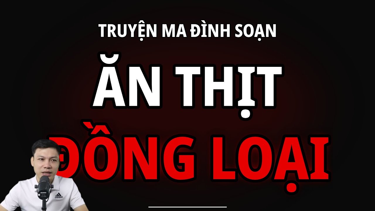 TRUYỆN MA ĐÌNH SOẠN : ĂN THỊT ĐỒNG LOẠI : CHUYỆN MA MC ĐÌNH SOẠN MỚI NHẤT