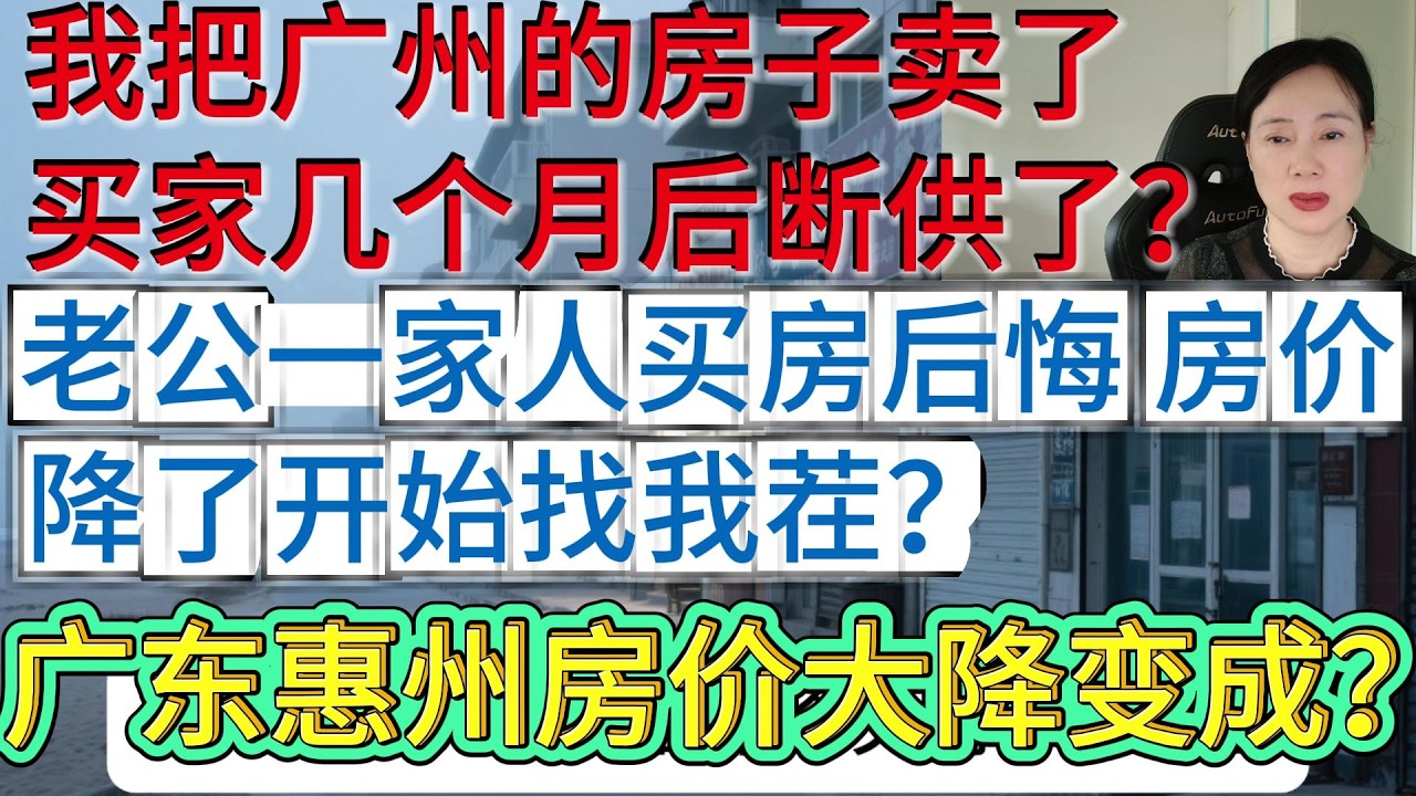 卖房经历惊心动魄差点丢掉半条命，广州的房子卖了买家断供了//老公一家人买房后房价降了开始找我茬！//广东惠州房价跌成地板价，成中国养老终极天花板？