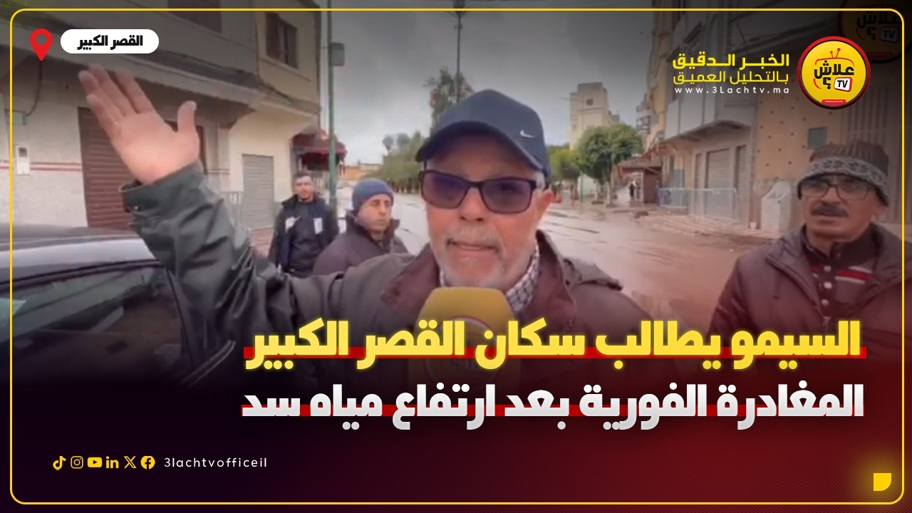 البرلماني السيمو يطالب سكان القصر الكبير لضرورة المغادرة الفورية بعد الارتفاع مياه سد وادي المخازن  