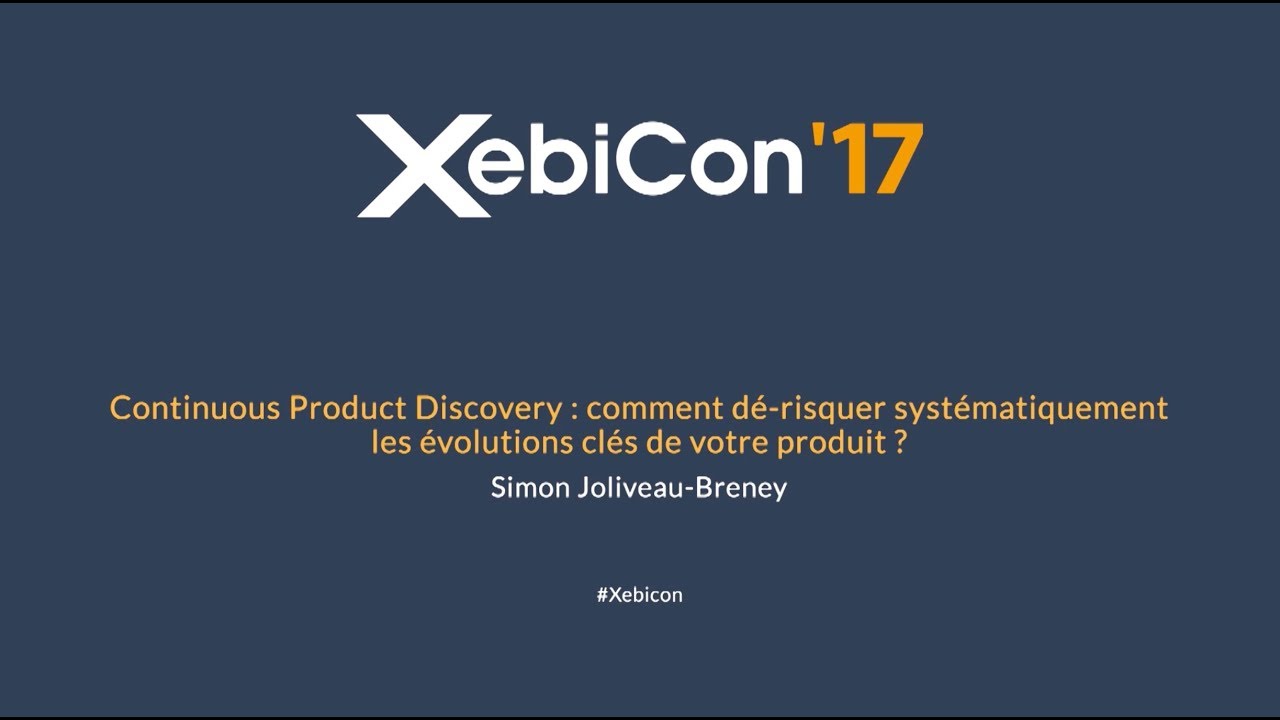 XebiCon'17 - Continuous Product Discovery : comment dé-risquer systématiquement les évolutions...