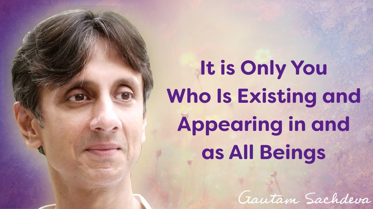 It is Only You Who Is Existing and Appearing in and as All Beings | Gautam Sachdeva