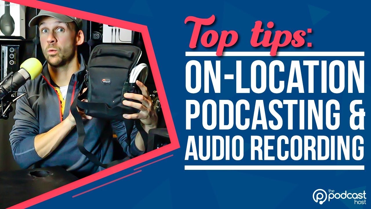 Top Tips for On Location Podcasting & Audio Recording