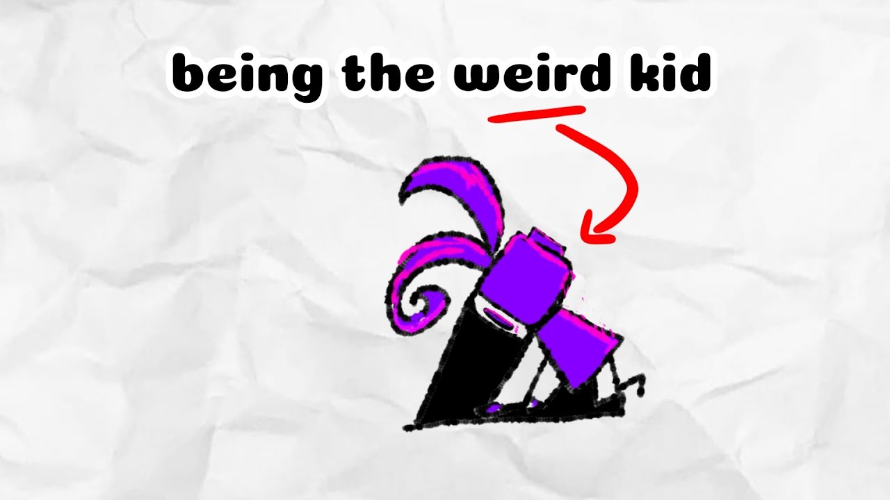 Being the weird kid (still weird don't worry))