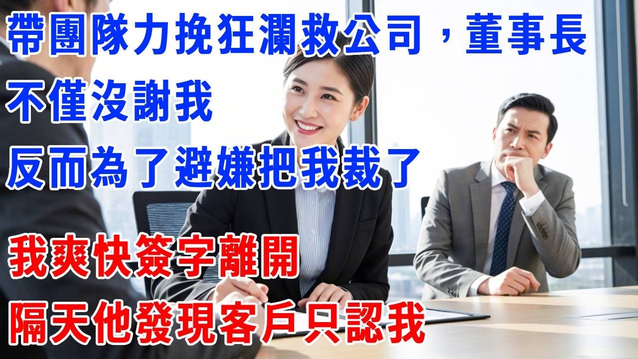 帶團隊力挽狂瀾救公司，董事長不僅沒謝我，反而為了避嫌把我裁了，我爽快簽字離開，隔天他發現客戶只認我！#打脸 #正能量 #故事分享 #生活經驗 #职场 #正能量剧情