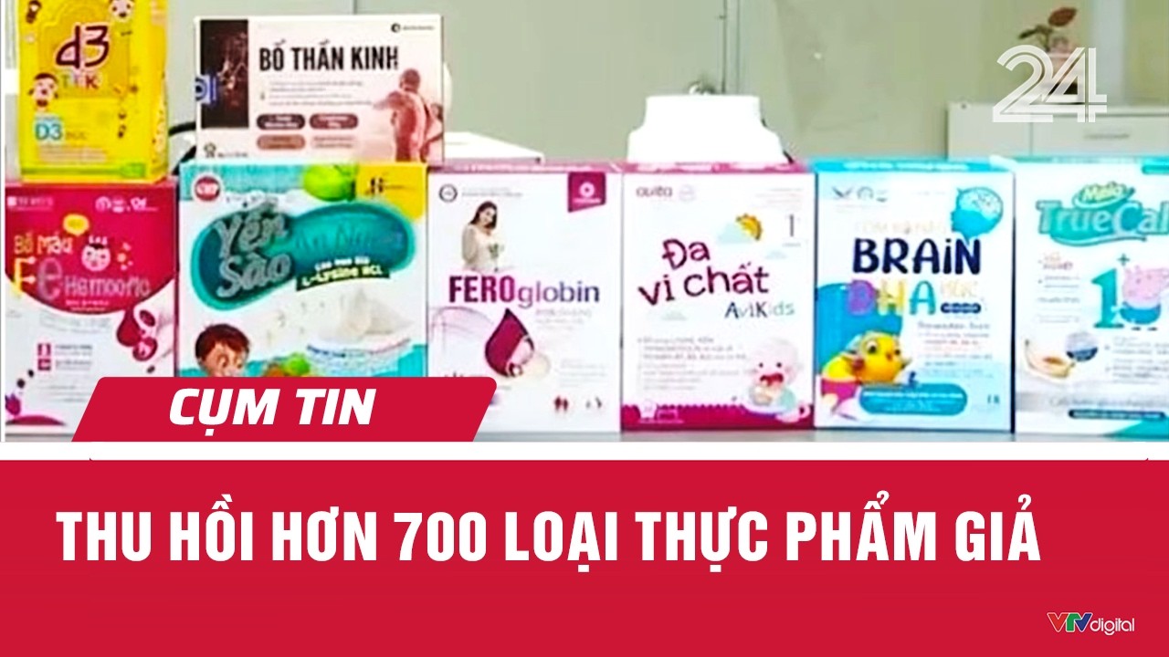 Thu hồi hơn 700 loại thực phẩm giả | Cụm tin | VTV24