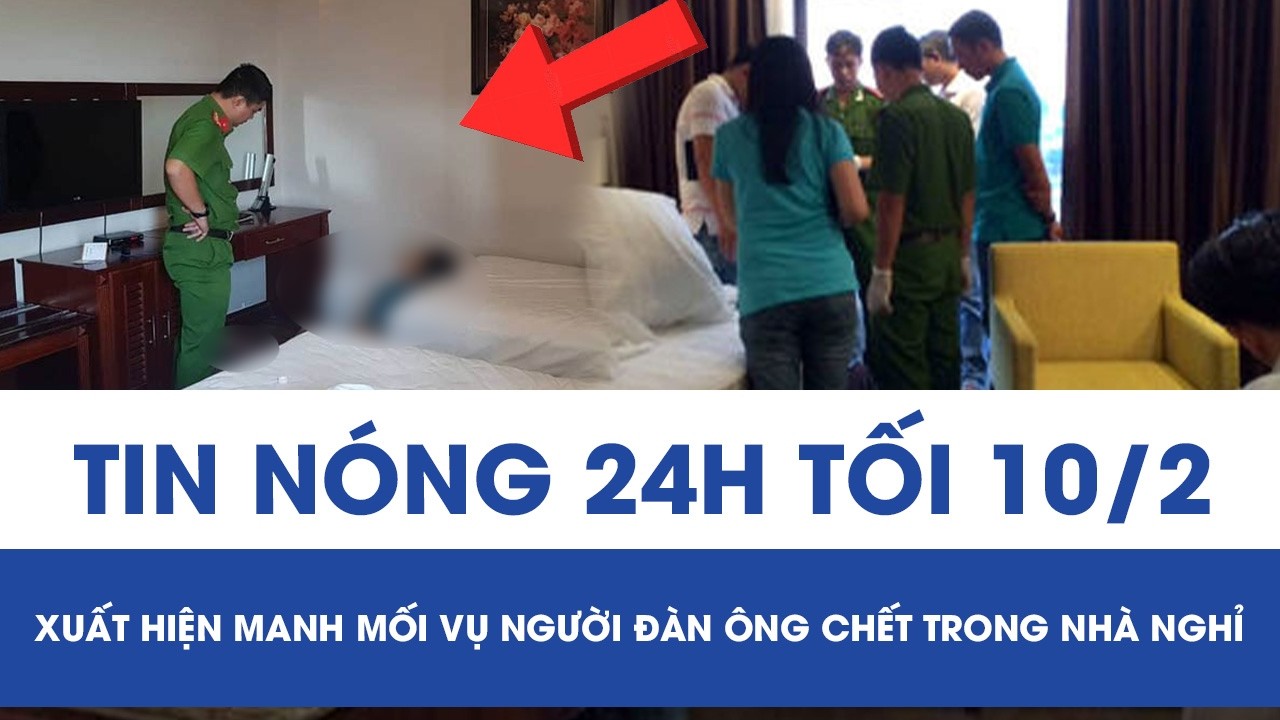 Tối 10/2: Xuất hiện manh mối bất ngờ vụ người đàn ông chết trong nhà nghỉ, truy tìm khẩn 1 phụ nữ