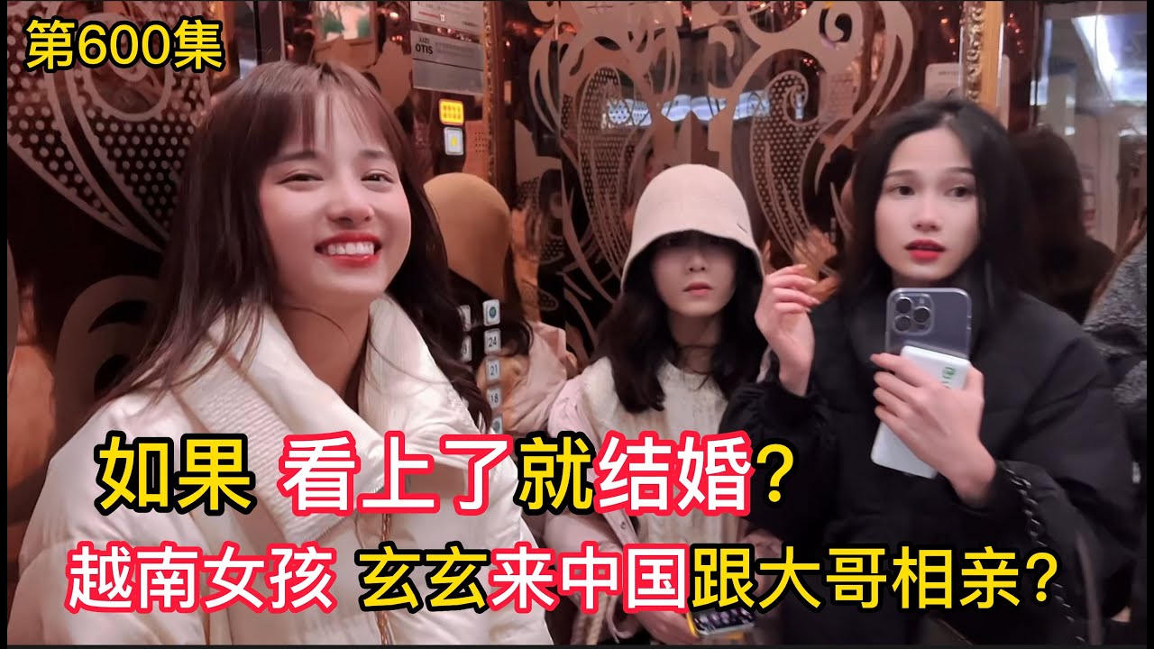 第600集，如果看上了就结婚？越南女孩玄玄来中国跟大哥相亲！