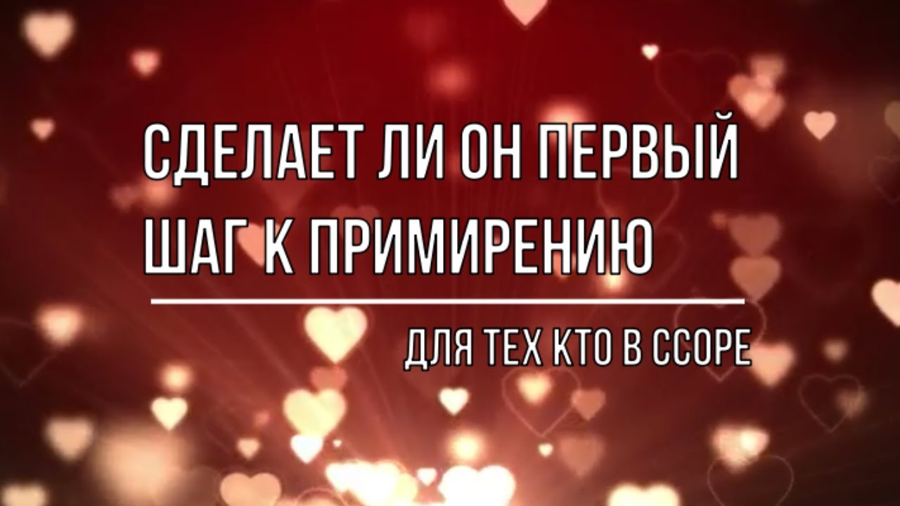 СДЕЛАЕТ ЛИ ОН ПЕРВЫЙ ШАГ К ПРИМИРЕНИЮ. ДЛЯ ТЕХ КТО В ССОРЕ