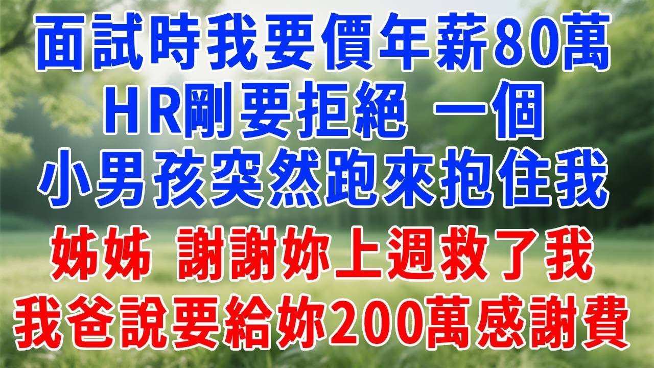 面試時我要價年薪80萬，HR 剛要拒絕，一個小男孩突然跑來抱住我：姊姊 ，就是妳上週救了我，我爸說要給妳200萬感謝費！原來男孩爸爸是公司董事長。#人生感悟 #故事分享 #故事頻道 #职场 #打脸