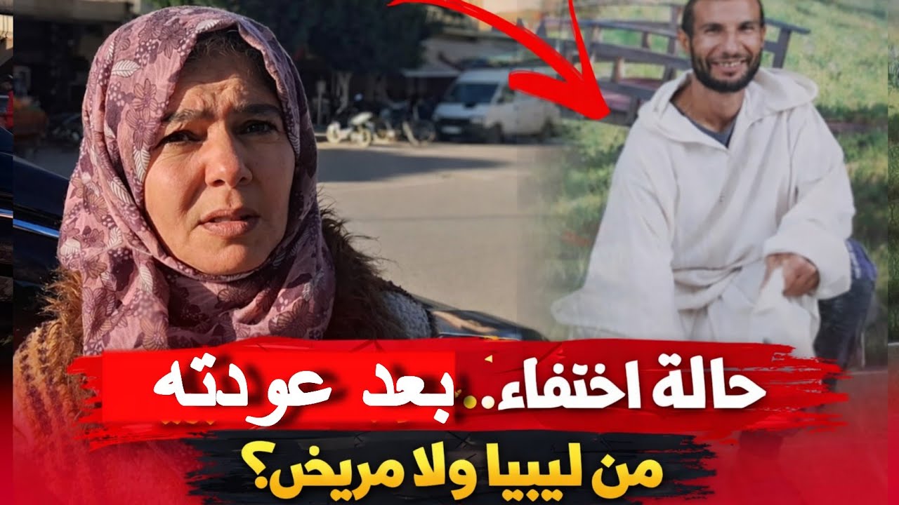 اختفاء بعد عودتو من ليبيا.. اخت كتعيش الرعـ ـب بسبب الحالة ديال خوها ...