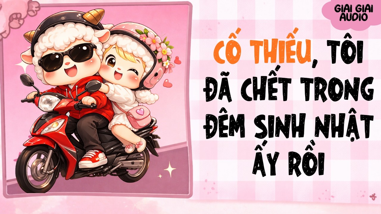 【Truyện Audio】CỐ THIẾU, TÔI ĐÃ CHẾT TRONG ĐÊM SINH NHẬT ẤY RỒI | Giai Giai Audio