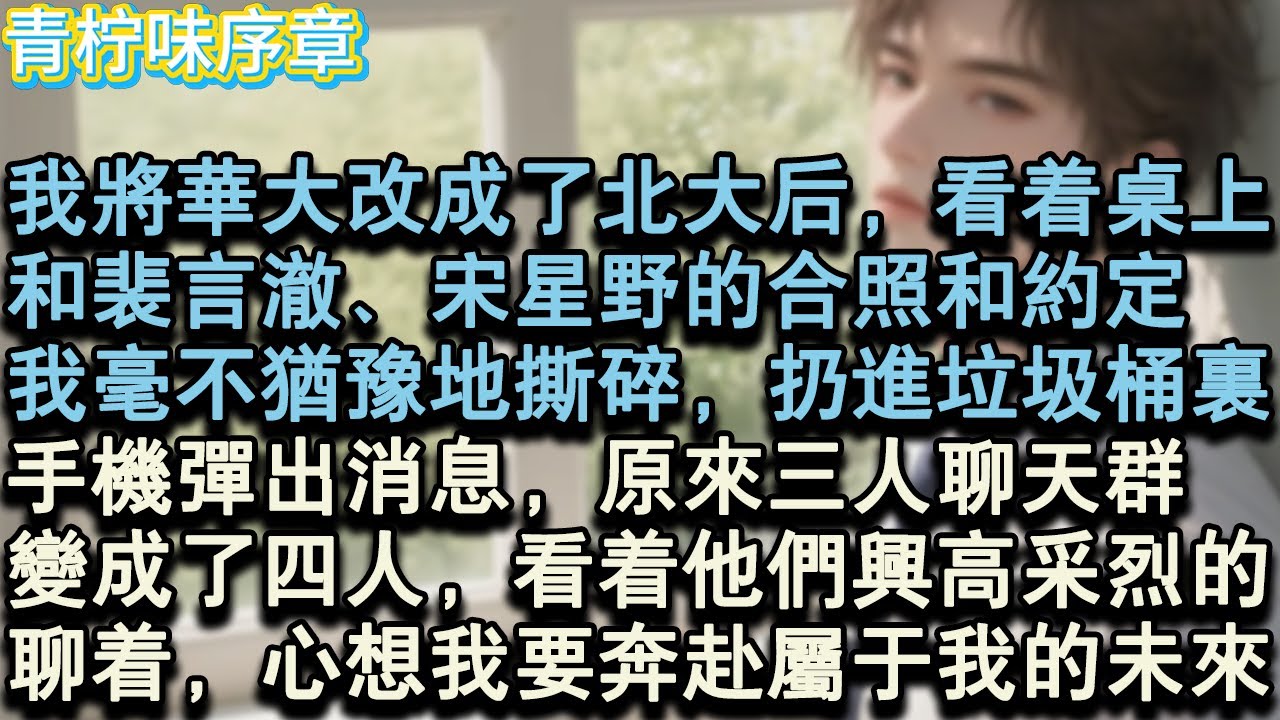 【完结爽文】我將華大改成了北大後，看著桌上和，裴言澈、宋星野的合照和約定，我毫不猶豫地撕碎，扔進垃圾桶裡。手機彈出消息，原來三人聊天群變成了四個，看著他們興高采烈的聊著...#小说 #愛情 #故事