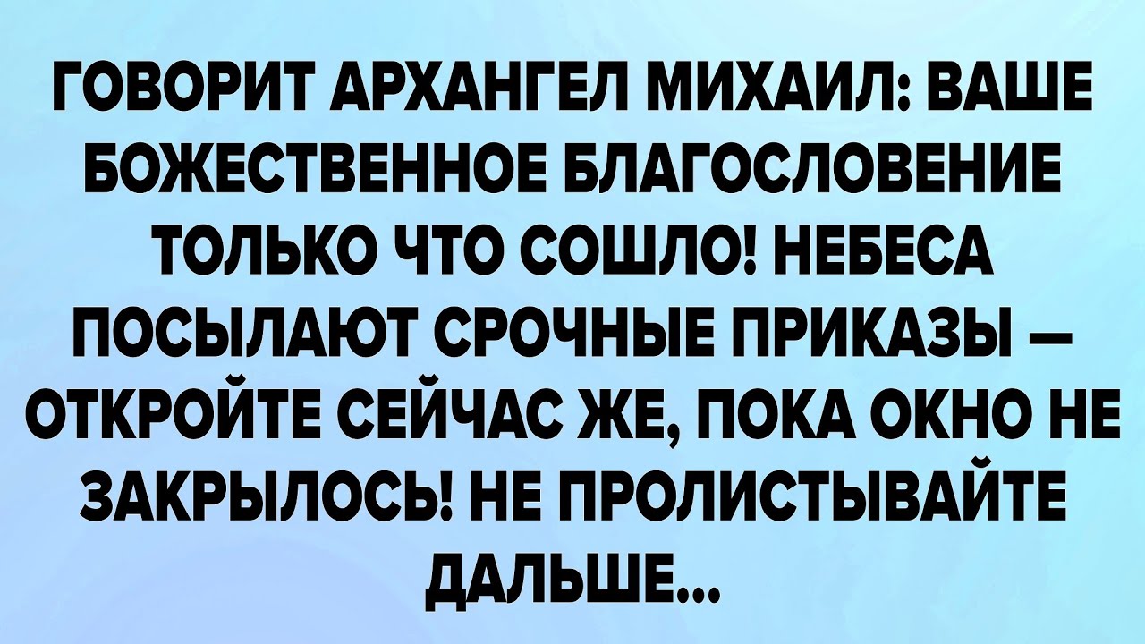 ГОВОРИТ АРХАНГЕЛ МИХАИЛ: ВАШЕ БОЖЕСТВЕННОЕ БЛАГОСЛОВЕНИЕ ТОЛЬКО ЧТО СОШЛО! НЕБЕСА ПОСЫЛАЮТ...
