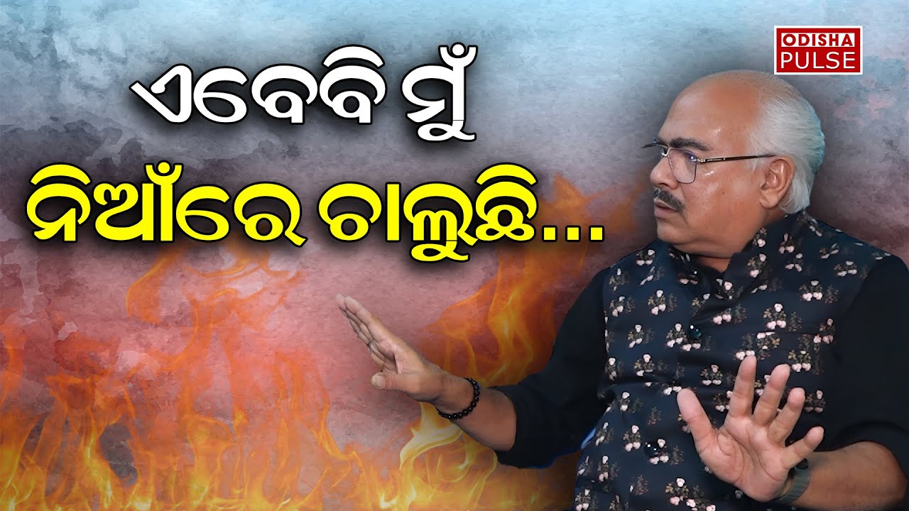 ଏବେବି ମୁଁ ନିଆଁରେ ଚାଲୁଛି... || ODISHA PULSE