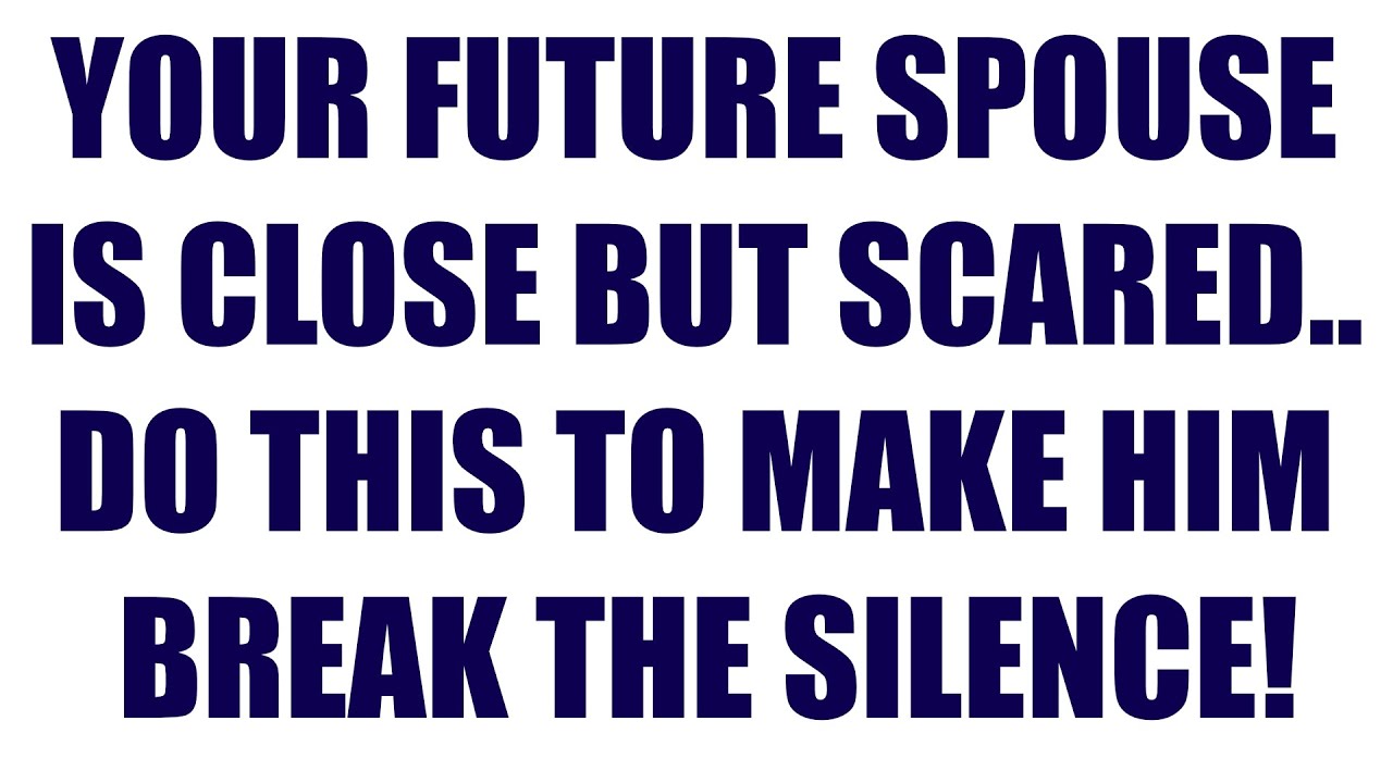 Your future Spouse is close but Scared… Do this to make him break the silence💍