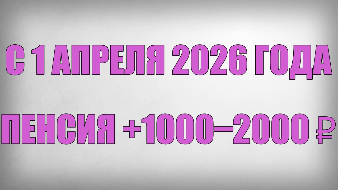 С 1 Апреля 2026 года Пенсия +1000&ndash;2000 ₽