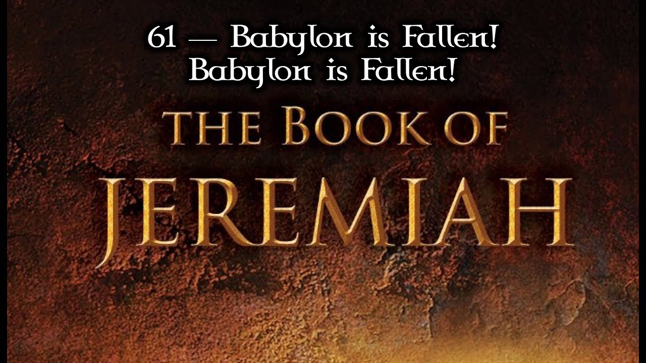 61 — Jeremiah 51 (FINAL)... Babylon is Fallen! Babylon is Fallen!