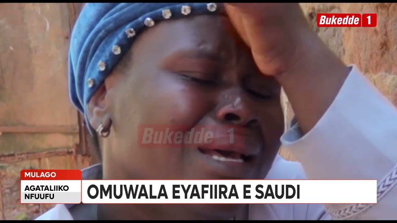 Agataliiko Nfuufu EBIPYA KU MUWALA EYAFIIRA E SAUDI KU KYEYO EFULUMYE  YAKUBIBWA EKYUMA KU MUTWE