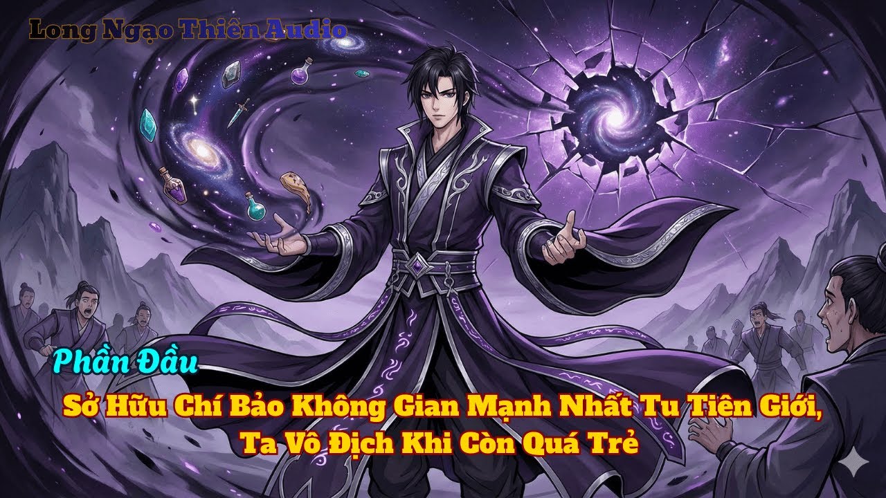 Phần Đầu | Sở Hữu Chí Bảo Không Gian Mạnh Nhất Tu Tiên Giới, Ta Vô Địch Khi Còn Quá Trẻ