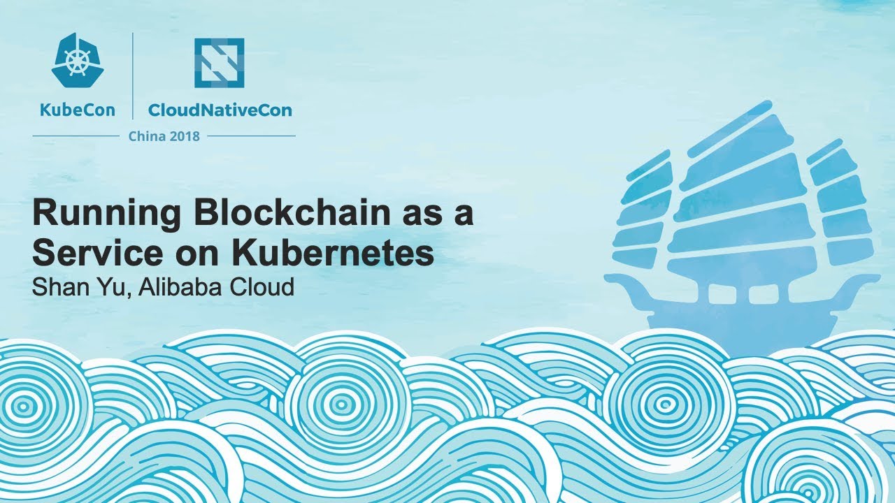Running Blockchain as a Service on Kubernetes - Shan Yu, Alibaba Cloud