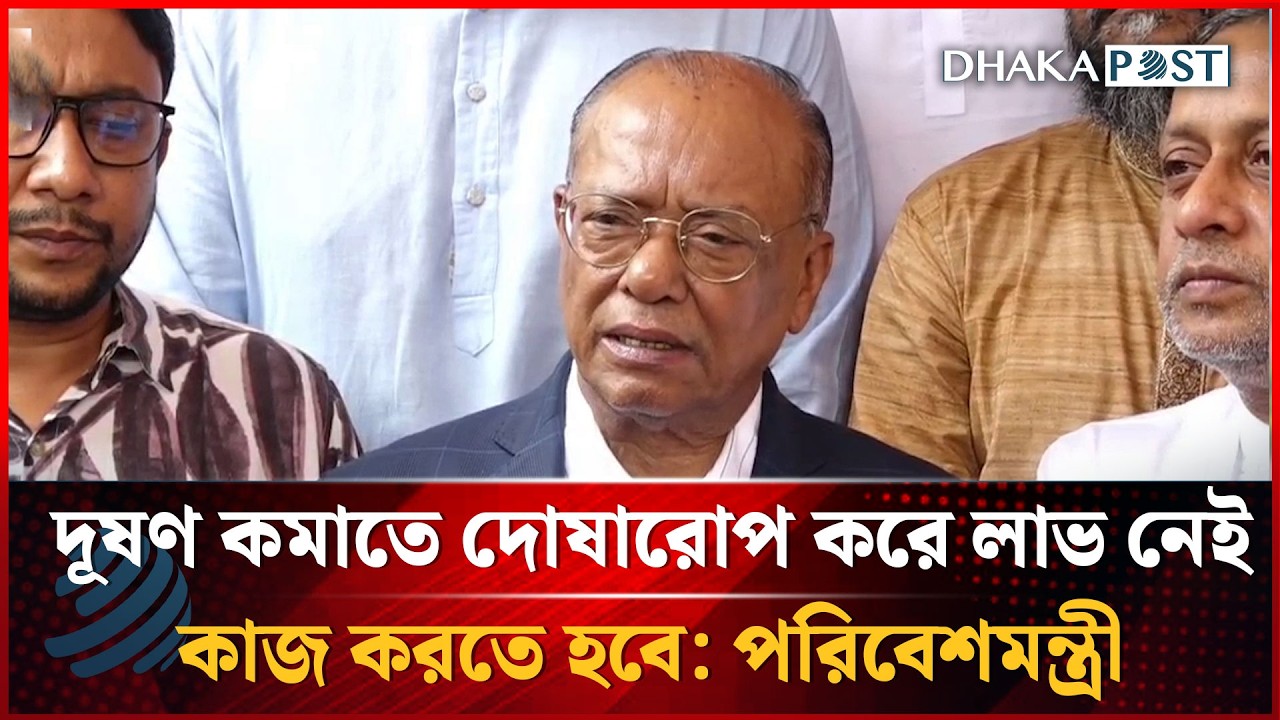 দূষণ কমাতে দোষারোপ করে লাভ নেই, কাজ করতে হবে: পরিবেশমন্ত্রী | Dhakapost News