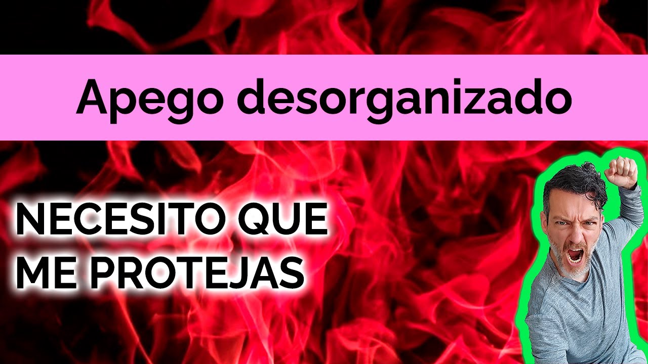 APEGO DESORGANIZADO: NECESITO QUE ME PROTEJAS