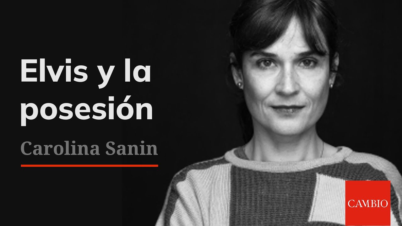 Elvis y la posesión, por Carolina Sanín | CAMBIO