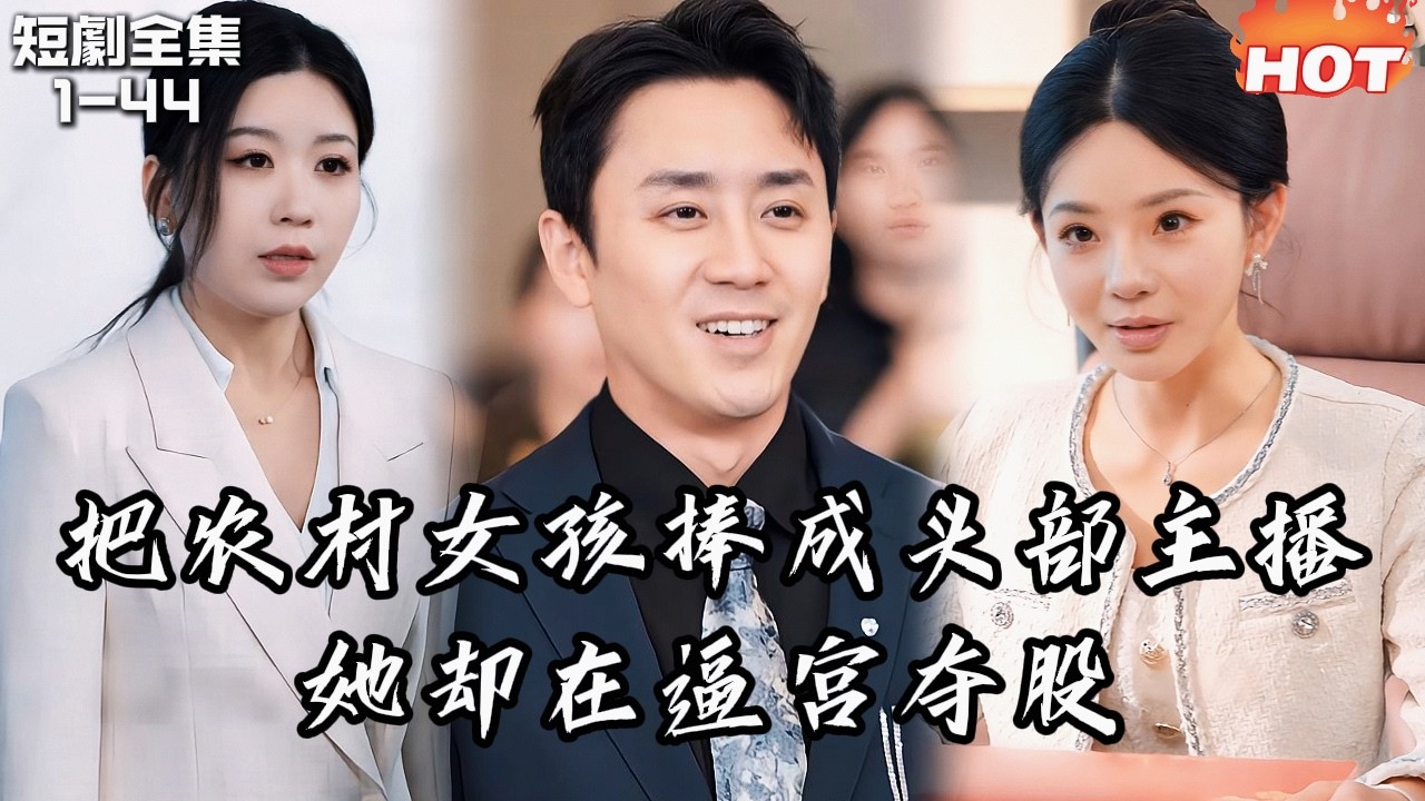 男頻最新短劇🔥我把農村女孩捧成頭部主播，她卻在公司上市前逼宮奪股，離職當天才知自己只是運氣丨错把运气当本事丨逆袭