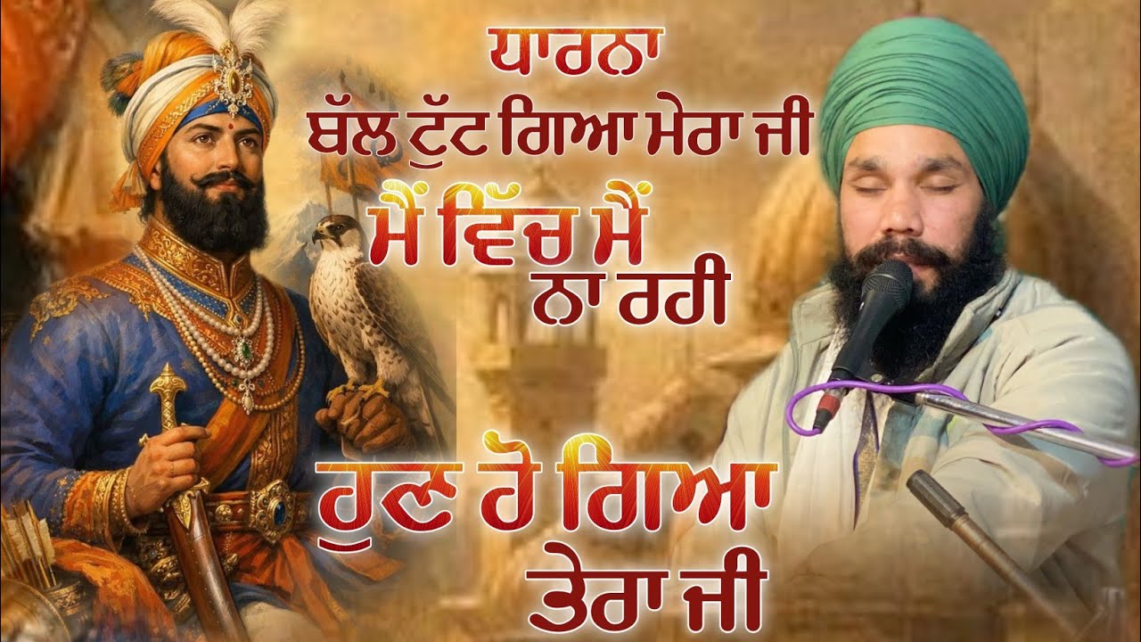 ਧਾਰਨਾ:- ਬਲ ਟੁੱਟ ਗਿਆ ਮੇਰਾ ਜੀ, ਮੈਂ ਵਿੱਚ ਮੈਂ ਨਾ ਰਹੀ ਹੁਣ ਹੋ ਗਿਆ ਤੇਰਾ ਜੀ (ਸੇਵਾਦਾਰ ਕੁਲਵਿੰਦਰ ਸਿੰਘ ਜੀ)