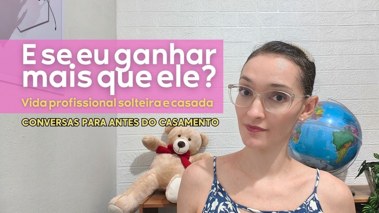 E se eu ganhar mais que ele? | Vida profissional solteira e casada | Conversas p ANTES Casamento 03