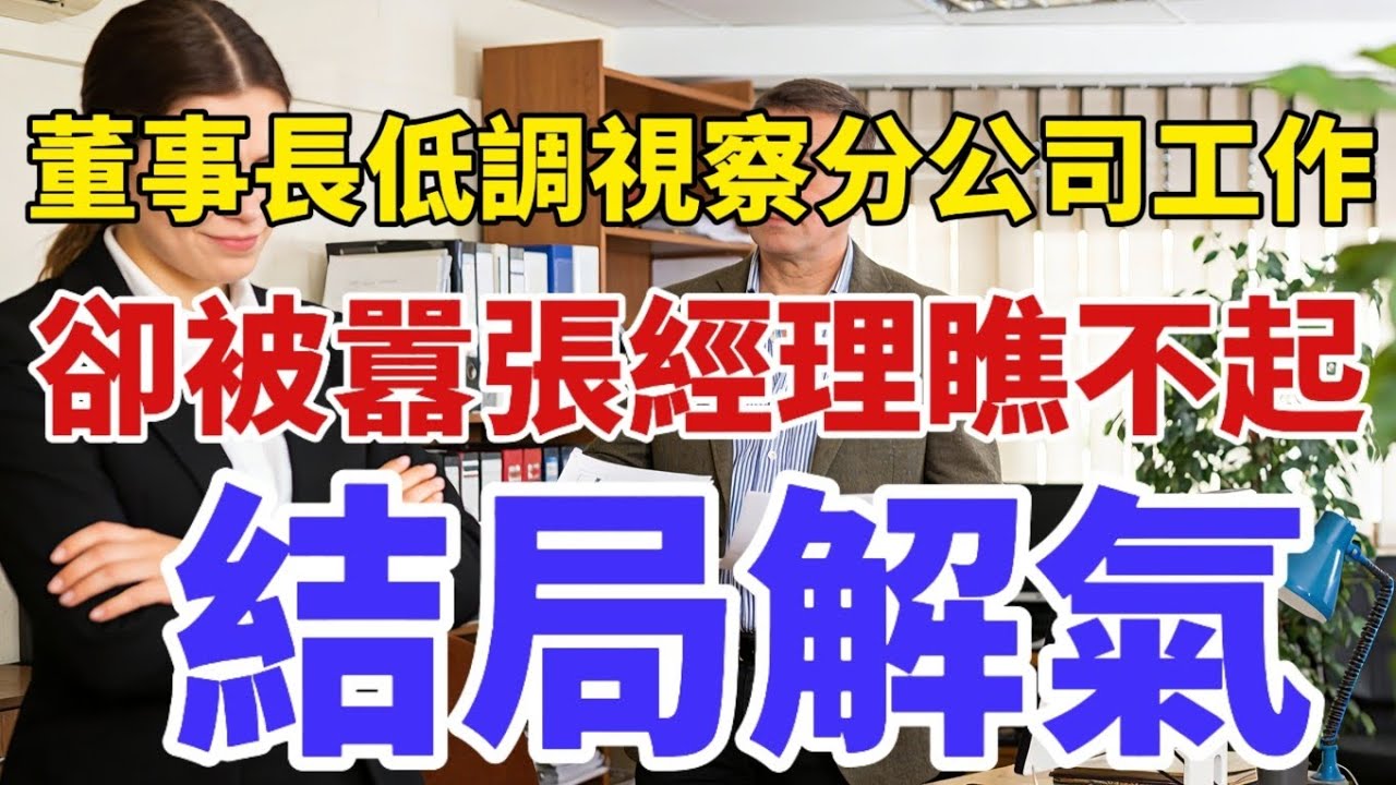 董事長低調視察分公司工作，卻被囂張經理瞧不起，結局解氣