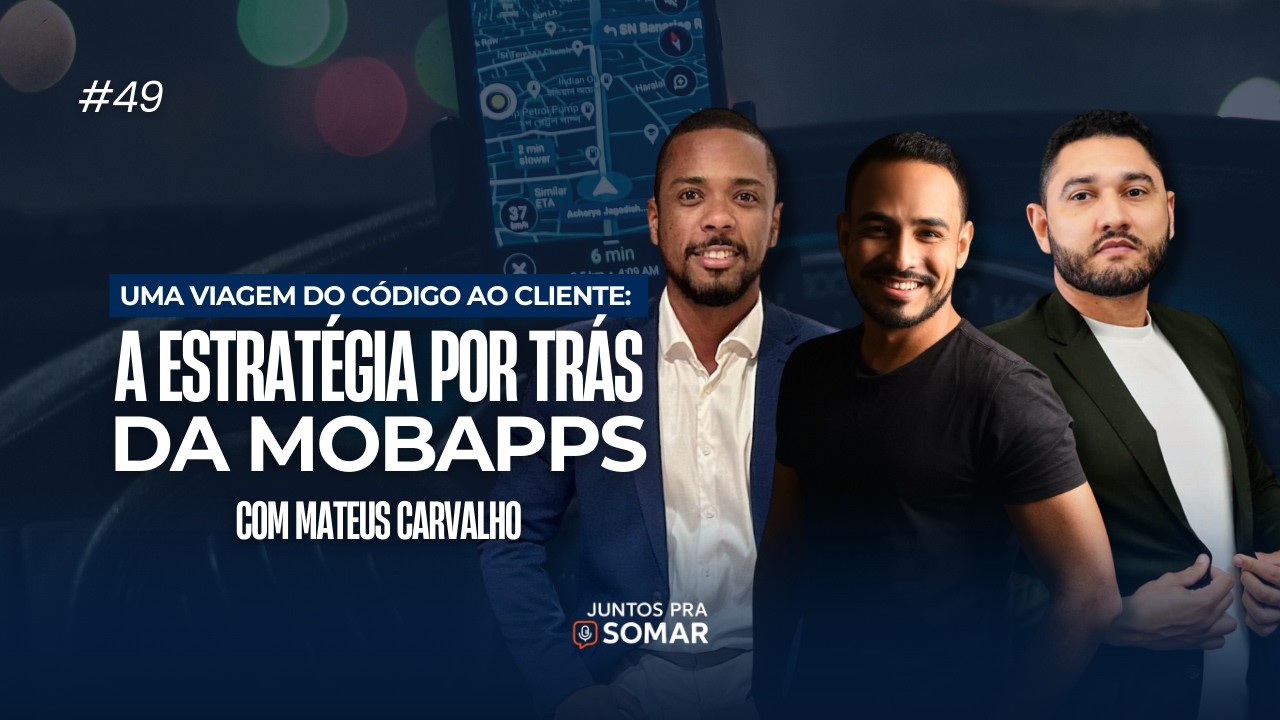 Uma Viagem Do Código ao Cliente: A Estratégia por Trás da MobApps - Juntos pra Somar #49