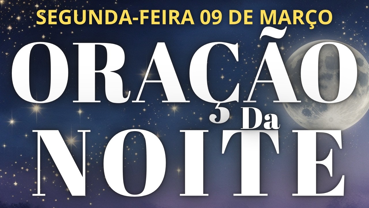 ORA&Ccedil;&Atilde;O DA NOITE 09 DE MAR&Ccedil;O DE 2026