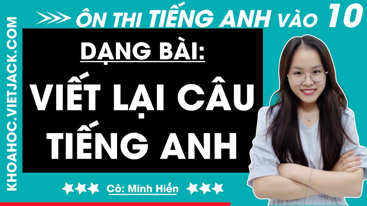 Viết lại câu - Ôn thi Tiếng Anh vào 10 (MỚI)
