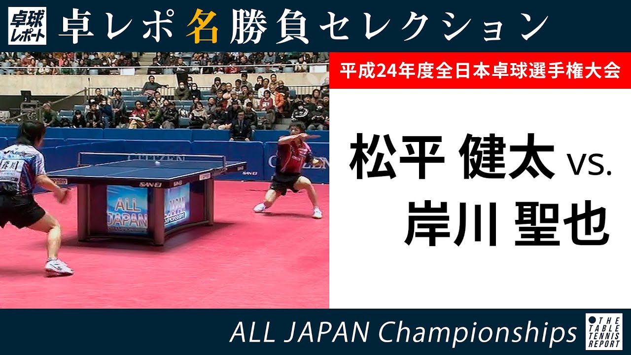 卓レポ名勝負セレクション｜松平健太 対 岸川聖也（2013年全日本卓球 男子シングルス準々決勝）