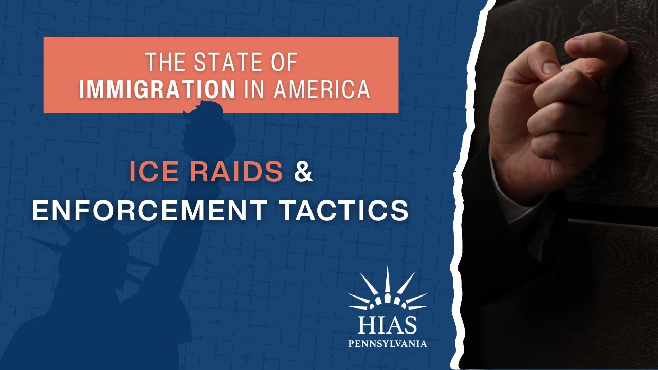 The State of Immigration in America: ICE Raids & Enforcement Tactics | HIAS Pennsylvania