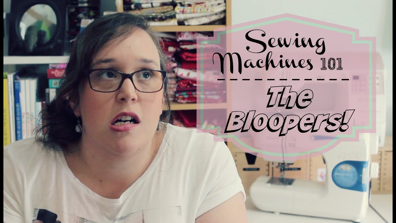 Sewing Machines 101 - The Bloopers!