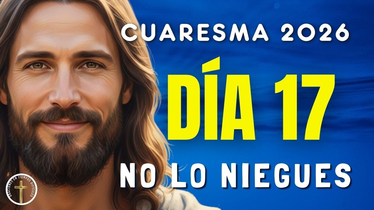 CUARESMA 2026 | Día 17: Cuando niego lo que amo | El miedo que apaga mi fe