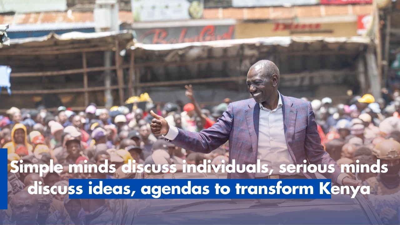 Simple minds discuss individuals, serious minds discuss ideas, agendas to transform Kenya
