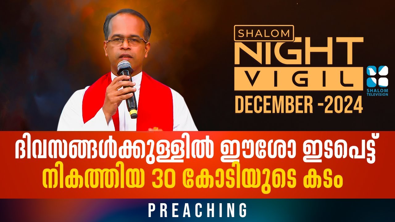 NIGHT VIGIL | ദിവസങ്ങൾക്കുള്ളിൽ ഈശോ ഇടപെട്ടു നികത്തിയ 30 കോടിയുടെ കടം |  PREACHING  | DEC 2024