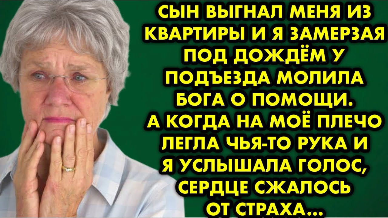 Сын выгнал меня из квартиры и я замерзая под дождём у подъезда молила Бога о помощи. А когда на моё